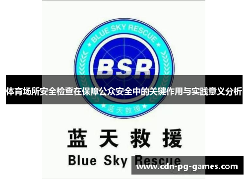 体育场所安全检查在保障公众安全中的关键作用与实践意义分析