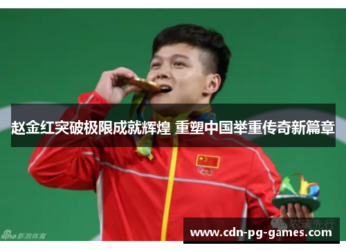 赵金红突破极限成就辉煌 重塑中国举重传奇新篇章