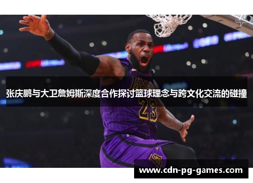 张庆鹏与大卫詹姆斯深度合作探讨篮球理念与跨文化交流的碰撞