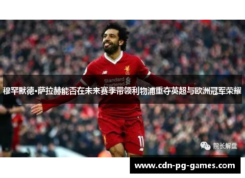 穆罕默德·萨拉赫能否在未来赛季带领利物浦重夺英超与欧洲冠军荣耀