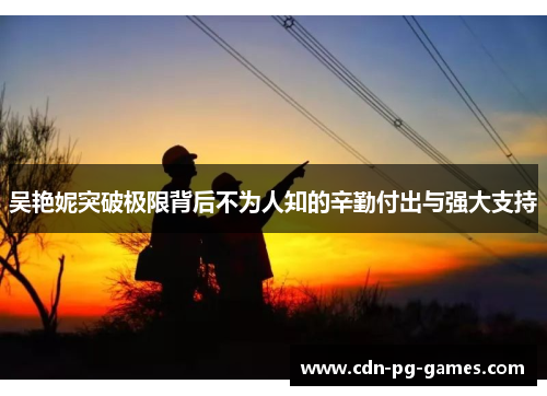 吴艳妮突破极限背后不为人知的辛勤付出与强大支持