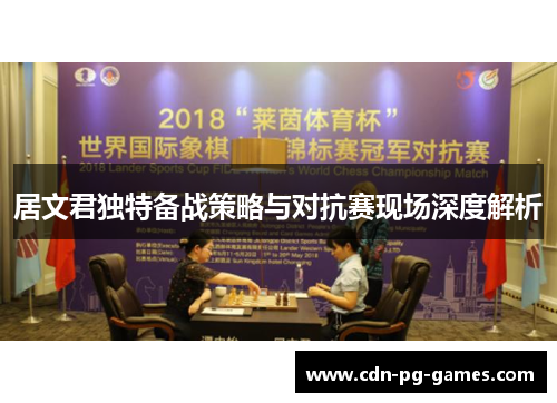 居文君独特备战策略与对抗赛现场深度解析