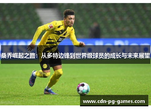 桑乔崛起之路：从多特边锋到世界级球员的成长与未来展望