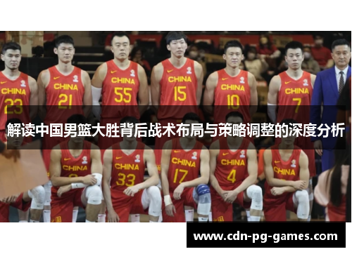 解读中国男篮大胜背后战术布局与策略调整的深度分析