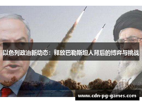 以色列政治新动态：释放巴勒斯坦人背后的博弈与挑战