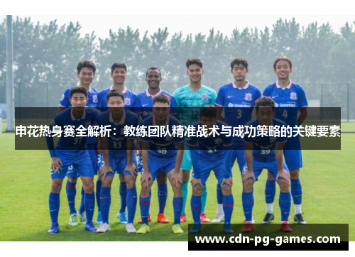 申花热身赛全解析：教练团队精准战术与成功策略的关键要素