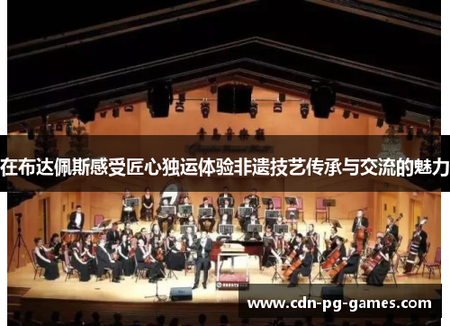 在布达佩斯感受匠心独运体验非遗技艺传承与交流的魅力