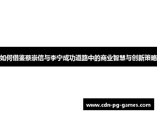 如何借鉴蔡崇信与李宁成功道路中的商业智慧与创新策略