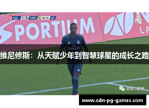 维尼修斯：从天赋少年到智慧球星的成长之路