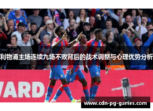 利物浦主场连续九场不败背后的战术调整与心理优势分析