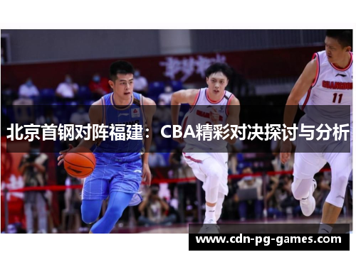 北京首钢对阵福建：CBA精彩对决探讨与分析