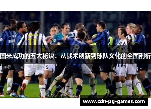 国米成功的五大秘诀：从战术创新到球队文化的全面剖析