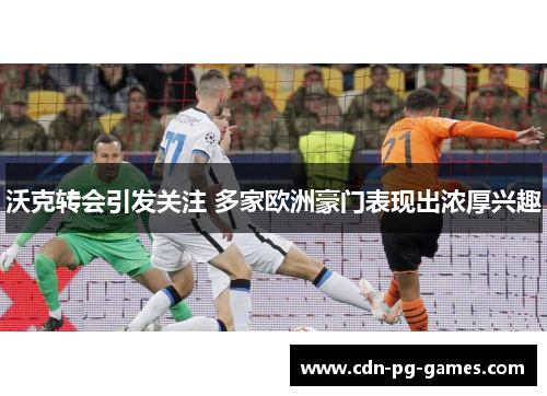 沃克转会引发关注 多家欧洲豪门表现出浓厚兴趣