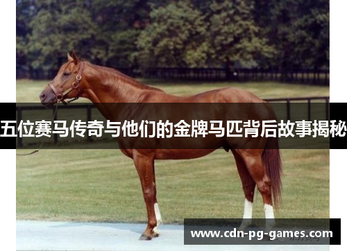 五位赛马传奇与他们的金牌马匹背后故事揭秘