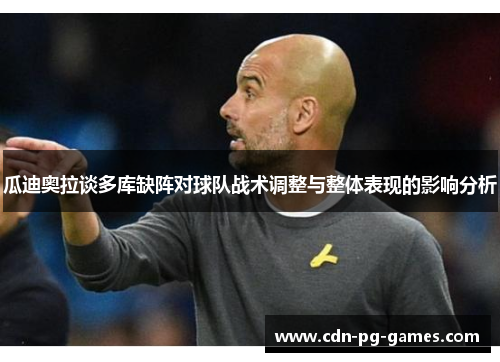 瓜迪奥拉谈多库缺阵对球队战术调整与整体表现的影响分析