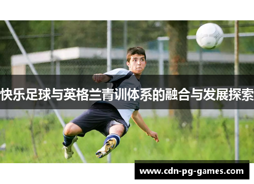 快乐足球与英格兰青训体系的融合与发展探索