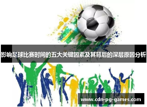 影响足球比赛时间的五大关键因素及其背后的深层原因分析