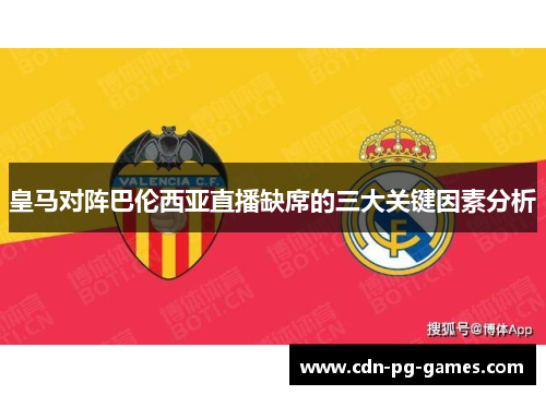 皇马对阵巴伦西亚直播缺席的三大关键因素分析