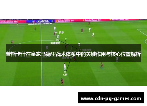 普斯卡什在皇家马德里战术体系中的关键作用与核心位置解析
