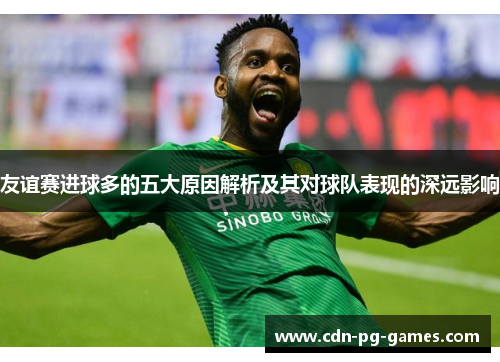 友谊赛进球多的五大原因解析及其对球队表现的深远影响