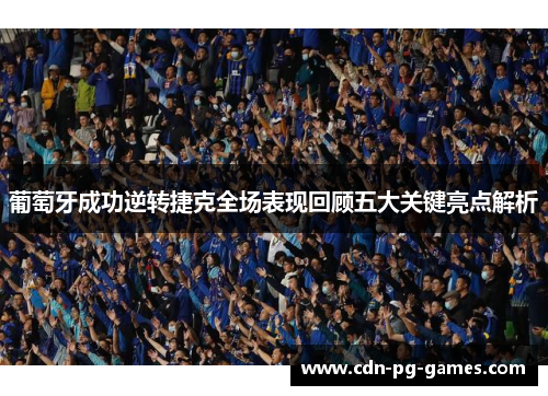 葡萄牙成功逆转捷克全场表现回顾五大关键亮点解析