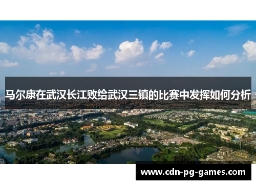 马尔康在武汉长江败给武汉三镇的比赛中发挥如何分析
