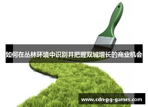 如何在丛林环境中识别并把握双城增长的商业机会