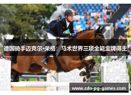 德国骑手迈克尔·荣格：马术世界三项全能金牌得主