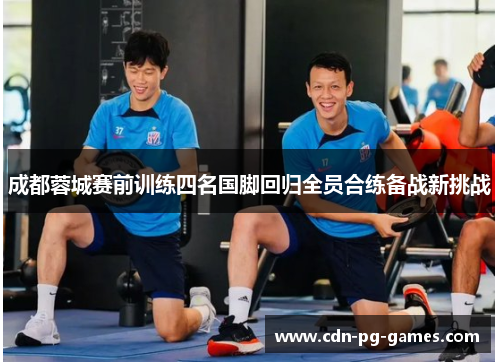 成都蓉城赛前训练四名国脚回归全员合练备战新挑战