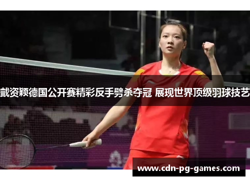 戴资颖德国公开赛精彩反手劈杀夺冠 展现世界顶级羽球技艺 戴资颖德国公开赛精彩反手劈杀夺冠 展现世界顶级羽球技艺
