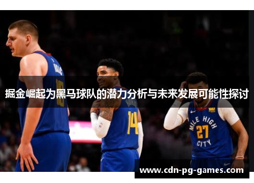 掘金崛起为黑马球队的潜力分析与未来发展可能性探讨
