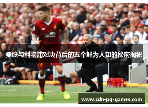 曼联与利物浦对决背后的五个鲜为人知的秘密揭秘