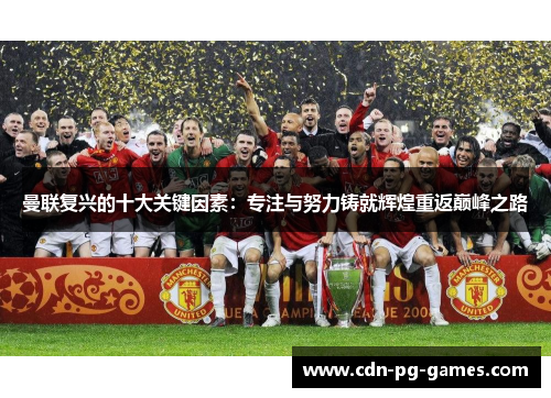 曼联复兴的十大关键因素：专注与努力铸就辉煌重返巅峰之路