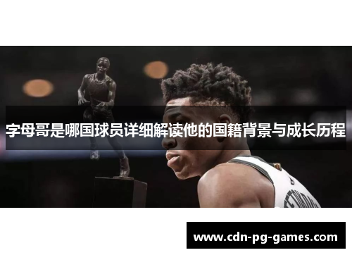 字母哥是哪国球员详细解读他的国籍背景与成长历程