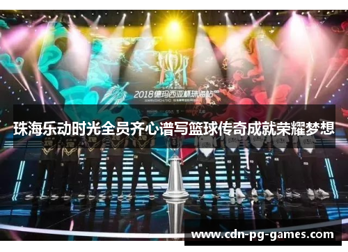 珠海乐动时光全员齐心谱写篮球传奇成就荣耀梦想