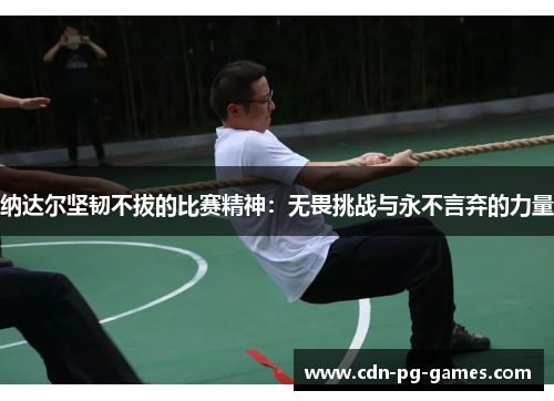 纳达尔坚韧不拔的比赛精神：无畏挑战与永不言弃的力量