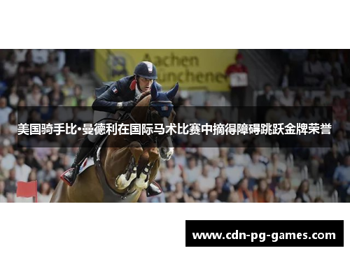 美国骑手比·曼德利在国际马术比赛中摘得障碍跳跃金牌荣誉