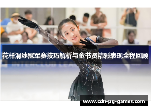 花样滑冰冠军赛技巧解析与金书贤精彩表现全程回顾