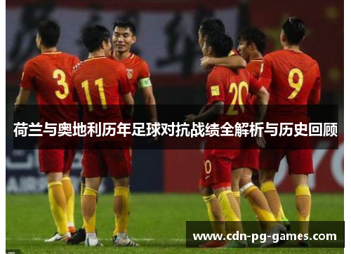 荷兰与奥地利历年足球对抗战绩全解析与历史回顾