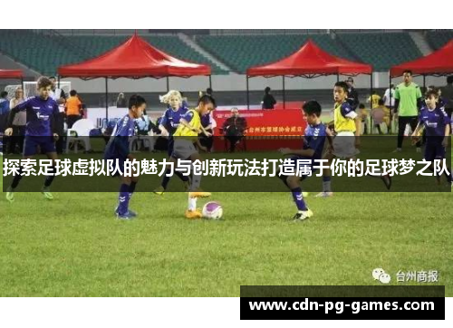 探索足球虚拟队的魅力与创新玩法打造属于你的足球梦之队 探索足球虚拟队的魅力与创新玩法打造属于你的足球梦之队