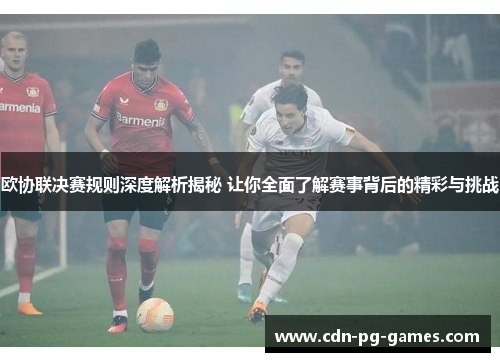 欧协联决赛规则深度解析揭秘 让你全面了解赛事背后的精彩与挑战