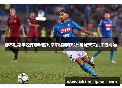 那不勒斯年轻阵容崛起对意甲格局和欧洲足球未来的深远影响 那不勒斯年轻阵容崛起对意甲格局和欧洲足球未来的深远影响