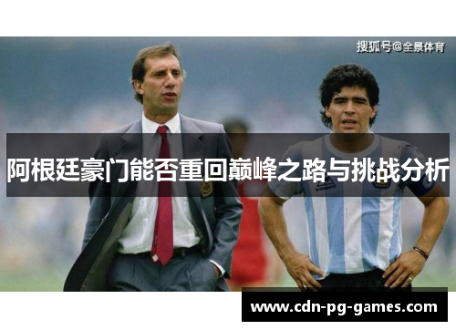 阿根廷豪门能否重回巅峰之路与挑战分析 阿根廷豪门能否重回巅峰之路与挑战分析