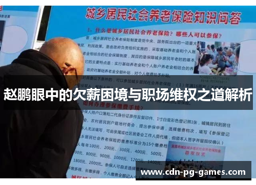 赵鹏眼中的欠薪困境与职场维权之道解析 赵鹏眼中的欠薪困境与职场维权之道解析