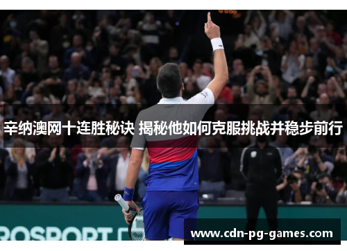 辛纳澳网十连胜秘诀 揭秘他如何克服挑战并稳步前行