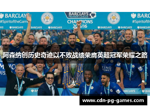 阿森纳创历史奇迹以不败战绩荣膺英超冠军荣耀之路