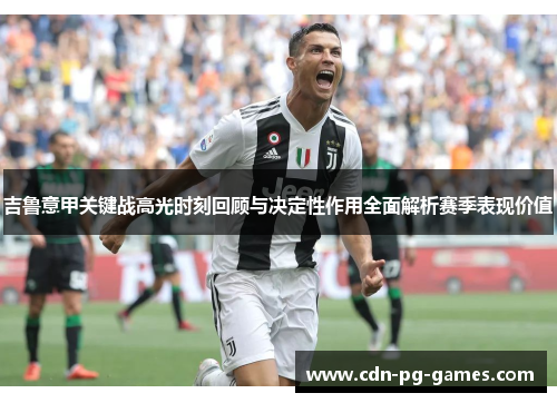 吉鲁意甲关键战高光时刻回顾与决定性作用全面解析赛季表现价值